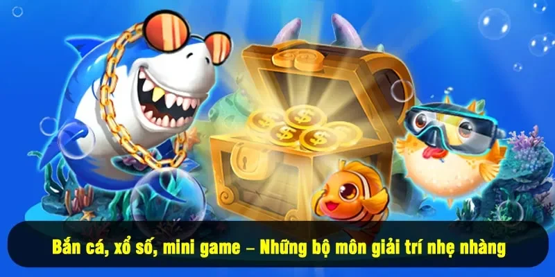 Bắn cá, xổ số, mini game – Những bộ môn giải trí nhẹ nhàng